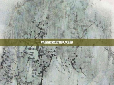 邪恶血腥虫回归攻略