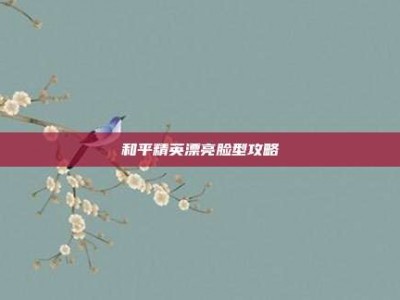 和平精英漂亮脸型攻略