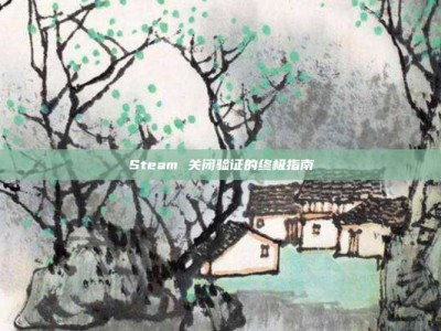 Steam 关闭验证的终极指南