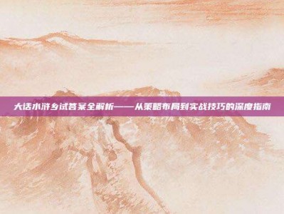 大话水浒乡试答案全解析——从策略布局到实战技巧的深度指南