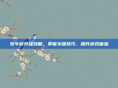 牧牛杖升级攻略，掌握关键技巧，提升游戏体验