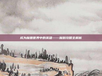 成为魔兽世界中的英雄——魔粉攻略全解析