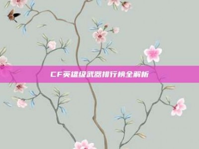 CF英雄级武器排行榜全解析