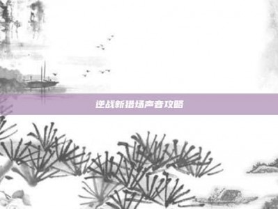 逆战新猎场声音攻略