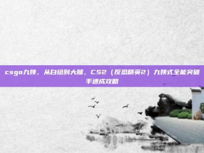 csgo九姨，从白给到大腿，CS2（反恐精英2）九姨式全能突破手速成攻略