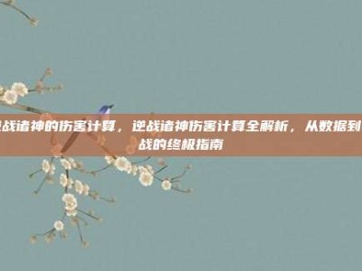逆战诸神的伤害计算，逆战诸神伤害计算全解析，从数据到实战的终极指南