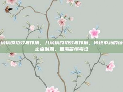 八角枫的功效与作用，八角枫的功效与作用，传统中药的活血止痛利器，但需警惕毒性