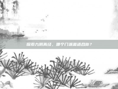 探索九阴真经，哪个门派最适合你？