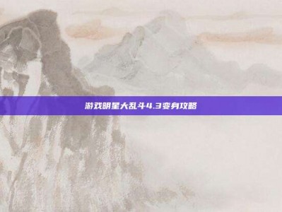 游戏明星大乱斗4.3变身攻略
