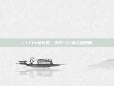 CFFPs优化器，提升FPS的关键策略