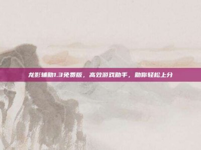龙影辅助1.3免费版，高效游戏助手，助你轻松上分