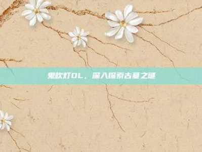 鬼吹灯OL，深入探索古墓之谜
