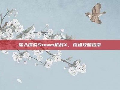 深入探索Steam机战X，终极攻略指南