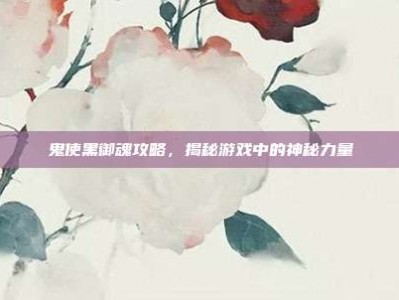 鬼使黑御魂攻略，揭秘游戏中的神秘力量