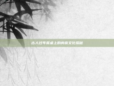 古人过年餐桌上的肉食文化探秘