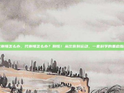 代谢慢怎么办，代谢慢怎么办？别慌！从饮食到运动，一套科学的重启指南