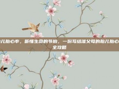胎儿胎心率，听懂生命的节拍，一份写给准父母的胎儿胎心率全攻略