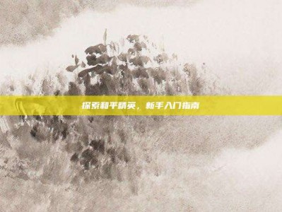 探索和平精英，新手入门指南