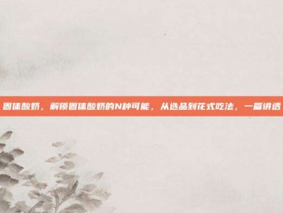 固体酸奶，解锁固体酸奶的N种可能，从选品到花式吃法，一篇讲透