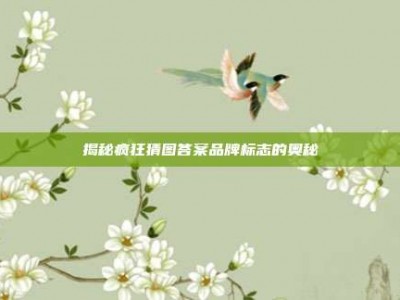 揭秘疯狂猜图答案品牌标志的奥秘