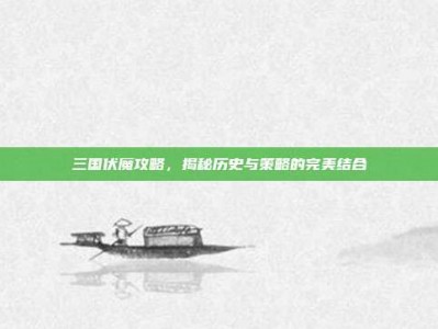 三国伏魔攻略，揭秘历史与策略的完美结合
