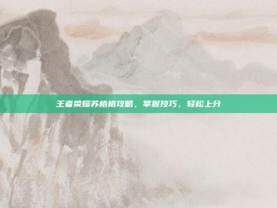 王者荣耀苏格格攻略，掌握技巧，轻松上分