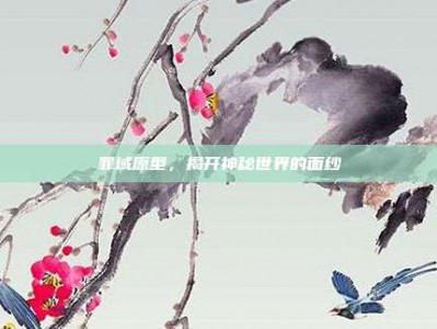 罪域原型，揭开神秘世界的面纱