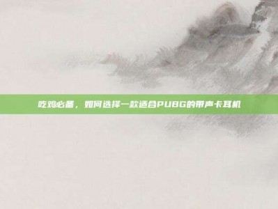 吃鸡必备，如何选择一款适合PUBG的带声卡耳机