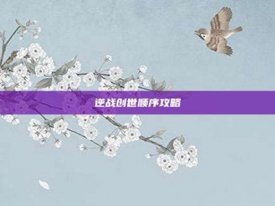 逆战创世顺序攻略