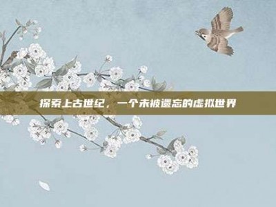 探索上古世纪，一个未被遗忘的虚拟世界