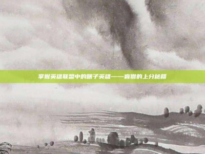 掌握英雄联盟中的瞎子英雄——盲僧的上分秘籍