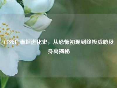 CF死亡泰坦进化史，从恐怖初现到终极威胁及身高揭秘