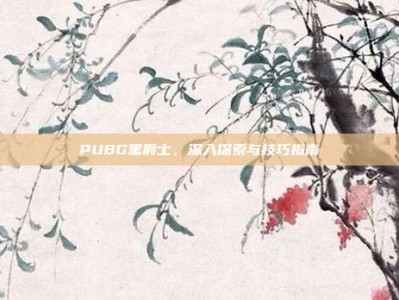 PUBG黑爵士，深入探索与技巧指南