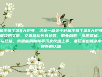 轩辕传奇手游9大职业，这是一篇关于轩辕传奇手游9大职业的深度攻略文章。文章结构包含标题、职业总览、详细解析、推荐与总结，希望能帮助新手玩家快速上手，老玩家也能从中获得新的认知
