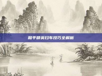 和平精英扫车技巧全解析