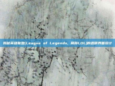 揭秘英雄联盟(League of Legends, 简称LOL)的透明界面设计
