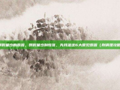 例假量少的原因，例假量少别慌张，先找准这6大常见原因（附调理攻略）