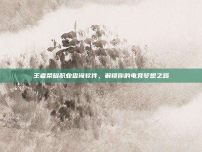 王者荣耀职业查询软件，解锁你的电竞梦想之路