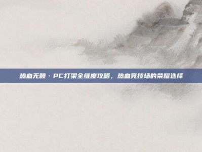热血无赖·PC打架全维度攻略，热血竞技场的荣耀选择
