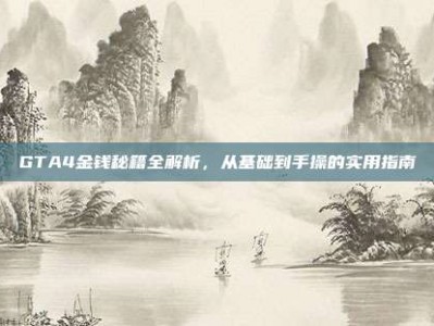 GTA4金钱秘籍全解析，从基础到手操的实用指南