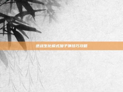 逆战生化模式加子弹技巧攻略