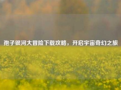 孢子银河大冒险下载攻略，开启宇宙奇幻之旅