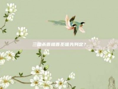 三国杀曹植曹丕谁先判定？