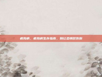 疯狗病，疯狗病生存指南，别让恐惧咬伤你