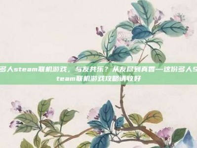 多人steam联机游戏，与友共乐？从友尽到真香—这份多人Steam联机游戏攻略请收好
