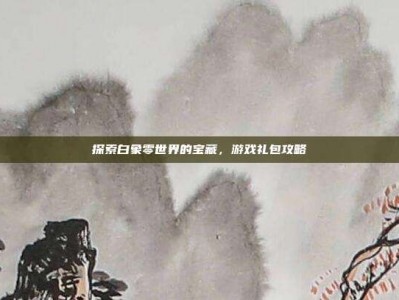 探索白象零世界的宝藏，游戏礼包攻略