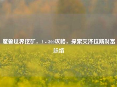 魔兽世界挖矿，1 - 300攻略，探索艾泽拉斯财富脉络