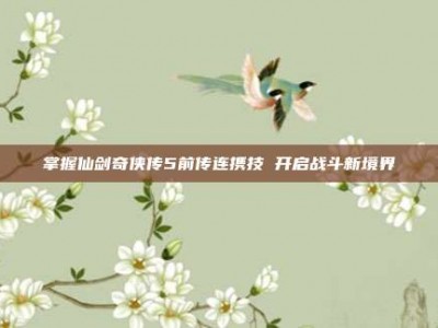 掌握仙剑奇侠传5前传连携技 开启战斗新境界
