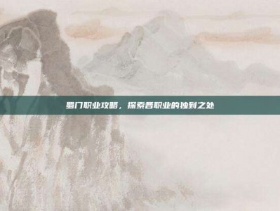 蜀门职业攻略，探索各职业的独到之处