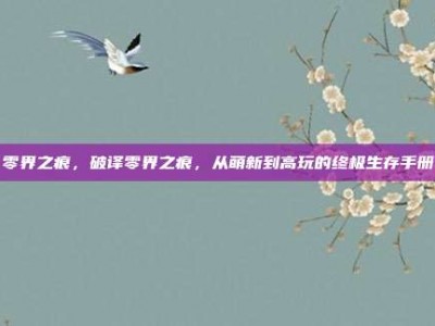 零界之痕，破译零界之痕，从萌新到高玩的终极生存手册